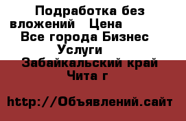 Подработка без вложений › Цена ­ 1 000 - Все города Бизнес » Услуги   . Забайкальский край,Чита г.